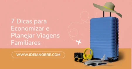 7 Dicas para Economizar e Planejar Viagens Familiares Inesquecíveis Sem Comprometer Suas Finanças