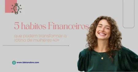 5 hábitos financeiros que podem transformar a rotina de mulheres 40+